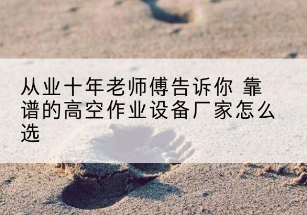 平泉高空作业升降机厂家推荐-从业十年老师傅告诉你 靠谱的高空作业设备厂家怎么选